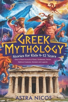 Greek Mythology Stories for Kids 9-12 Years: Easy to Read Accounts of Gods, Goddesses, Heroes, Mythical Creatures, Monsters and Legends by Nicos, Astra