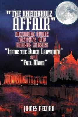 The Rheinbholz Affair Including Other Suspense and Horror Stories Inside the Black Labyrinth and Full Moon by Pecora, James