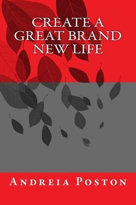 Create a Great Brand New Life by Poston, Andreia
