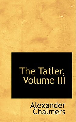 The Tatler, Volume III by Chalmers, Alexander