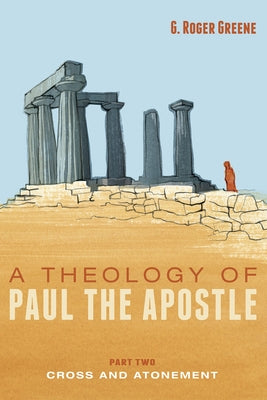 A Theology of Paul the Apostle, Part Two: Cross and Atonement by Greene, G. Roger