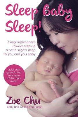 Sleep Baby Sleep: Sleep Supernanny's 5 Simple Steps to a Better Night's Sleep For You and Your Baby by Chu, Zoe