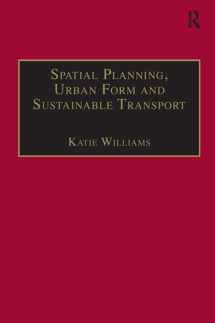 Spatial Planning, Urban Form and Sustainable Transport by Williams, Katie