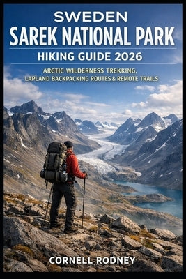 Sweden Sarek National Park Hiking Guide 2026: Arctic Wilderness Trekking, Lapland Backpacking Routes & Remote Trails by Rodney, Cornell