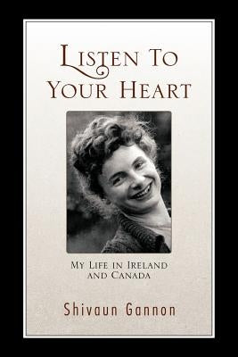 Listen to Your Heart: My Life in Ireland and Canada by Gannon, Shivaun