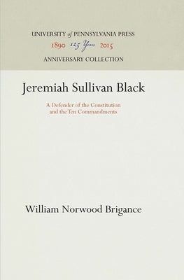 Jeremiah Sullivan Black: A Defender of the Constitution and the Ten Commandments by Brigance, William Norwood