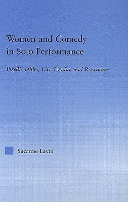 Women and Comedy in Solo Performance: Phyllis Diller, Lily Tomlin and Roseanne by Lavin, Suzanne