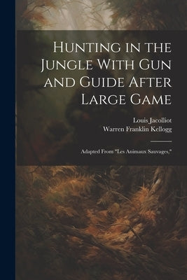 Hunting in the Jungle With Gun and Guide After Large Game: Adapted From "les Animaux Sauvages," by Jacolliot, Louis