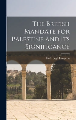The British Mandate for Palestine and its Significance by Langston, Earle Legh
