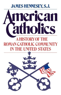 American Catholics: A History of the Roman Catholic Community in the United States by Hennesey, James J.