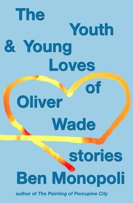 The Youth & Young Loves of Oliver Wade: Stories by Monopoli, Ben