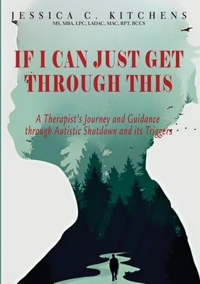 If I Can Just Get Through This: A Therapist's Journey and Guidance through Autistic Shutdown and its Triggers by Kitchens, Jessica