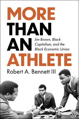 More Than an Athlete: Jim Brown, Black Capitalism, and the Black Economic Union by Bennett, Robert A.