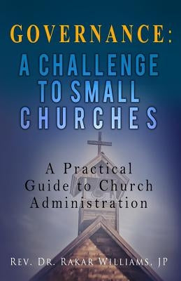Governance A Challenge to Small Churches: A Practical Guide to Church Administration by Williams Jp, Rakar