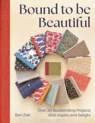 Bound to Be Beautiful: Over 20 Bookbinding Projects That Inspire and Delight by Zaki, Bari
