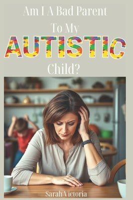 Am I A Bad Parent to My Autistic Child? by Victoria, Sarah