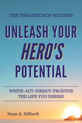 The Theatrics of Success: Unleash Your Hero's Potential by Dinardi, Dean a.