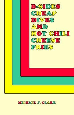 B-Sides, Cheap Dives and Hot Chili Cheese Fries by Clark, Michael J.