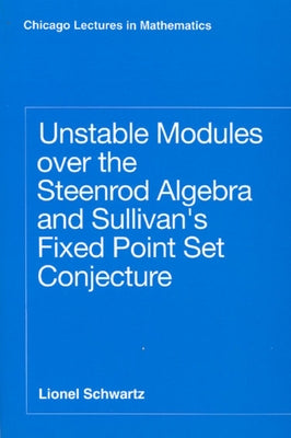 Unstable Modules Over the Steenrod Algebra and Sullivan's Fixed Point Set Conjecture by Schwartz, Lionel