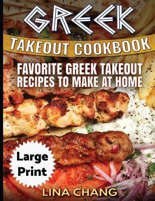 Greek Take-Out Cookbook ***Large Print Edition***: Favorite Greek Takeout Recipes to Make at Home ***Full Color*** by Chang, Lina