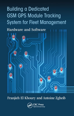 Building a Dedicated GSM GPS Module Tracking System for Fleet Management: Hardware and Software by El Khoury, Franjieh