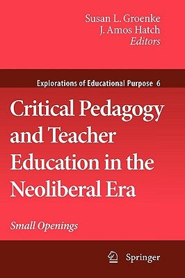 Critical Pedagogy and Teacher Education in the Neoliberal Era: Small Openings by Groenke, Susan L.