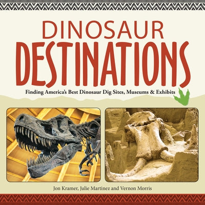 Dinosaur Destinations: Finding America's Best Dinosaur Dig Sites, Museums and Exhibits by Kramer, Jon