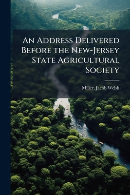 An Address Delivered Before the New-Jersey State Agricultural Society by Miller, Jacob Welsh 1800-1862 [From Ol