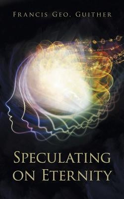 Speculating on Eternity by Guither, Francis Geo