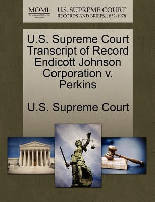 U.S. Supreme Court Transcript of Record Endicott Johnson Corporation V. Perkins by U. S. Supreme Court