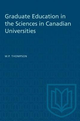 Graduate Education in the Sciences in Canadian Universities by Thompson, W. P.