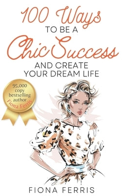 100 Ways to Be a Chic Success and Create Your Dream Life by Ferris, Fiona