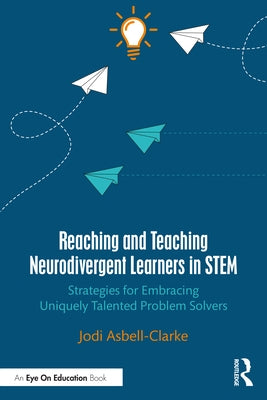 Reaching and Teaching Neurodivergent Learners in Stem: Strategies for Embracing Uniquely Talented Problem Solvers by Asbell-Clarke, Jodi