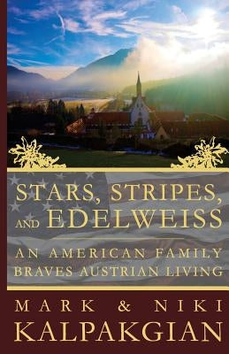 Stars, Stripes and Edelweiss: An American Family Braves Austrian Living by Kalpakgian, Mark &. Niki