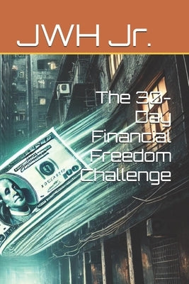 The 30-Day Financial Freedom Challenge by , Jwh, Jr.
