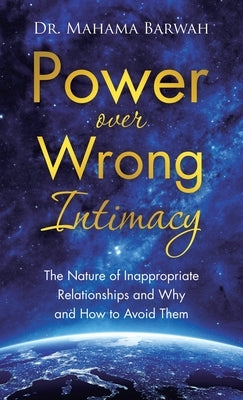 Power over Wrong Intimacy: The Nature of Inappropriate Relationships and Why and How to Avoid Them by Barwah, Mahama