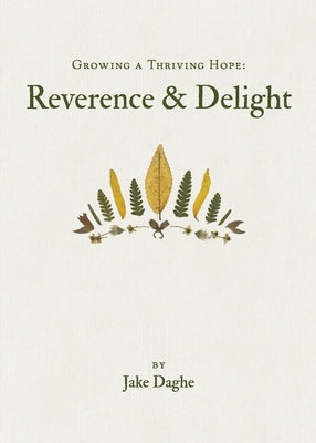Growing a Thriving Hope: Reverence & Delight by Daghe, Jake