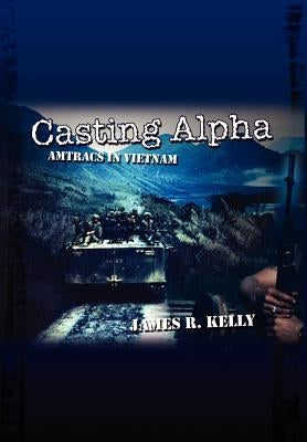 Casting Alpha: Amtracs in Vietnam by Kelly, James R.
