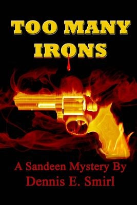 Too Many Irons...: Volume VI, The Sandeen Mysteries by Smirl, Dennis E.