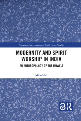 Modernity and Spirit Worship in India: An Anthropology of the Umwelt by Ishii, Miho