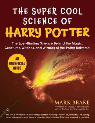 The Super Cool Science of Harry Potter: The Spell-Binding Science Behind the Magic, Creatures, Witches, and Wizards of the Potter Universe! by Brake, Mark