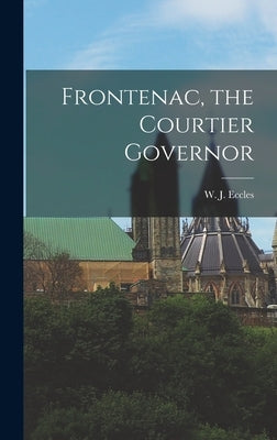 Frontenac, the Courtier Governor by Eccles, W. J. (William John)