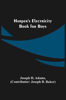 Harper's Electricity Book for Boys by H. Adams, Joseph