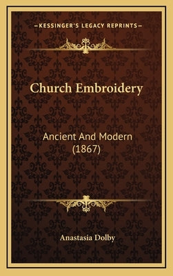 Church Embroidery: Ancient And Modern (1867) by Dolby, Anastasia