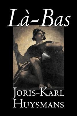 La-bas by Joris-Karl Huysmans, Fiction, Classics, Literary, Action & Adventure by Huysmans, Joris Karl