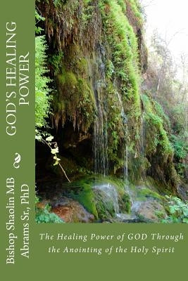 The Healing Power of GOD through the Anointing of the Holy Spirit by Abrams, Shaolin Mb, Sr.