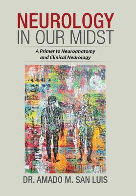 Neurology in Our Midst: A Primer to Neuroanatomy and Clinical Neurology by San Luis, Amado M.