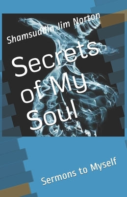 Secrets of My Soul: Sermons to Myself by Norton, Shamsuddin Jim