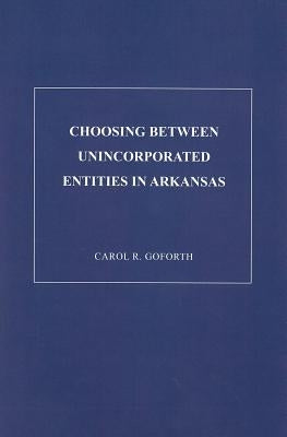Choosing Between Unicorporated Entities in Arkansas by Goforth, Carol R.