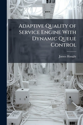 Adaptive Quality of Service Engine With Dynamic Queue Control by Haught, James